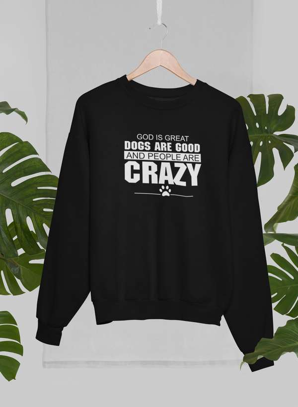 God Is Great Dogs Are Good And People Are Crazy Sweat Shirt - Freeyouthzbandz