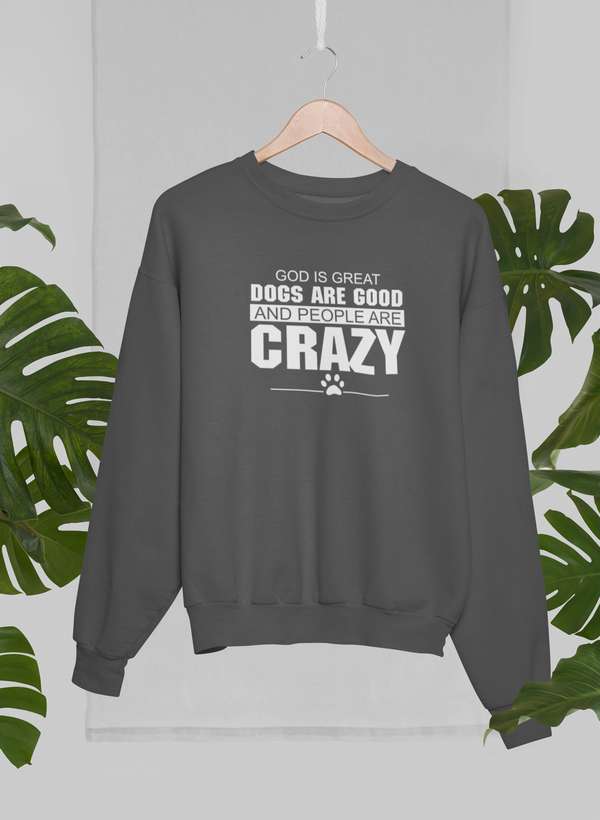 God Is Great Dogs Are Good And People Are Crazy Sweat Shirt - Freeyouthzbandz