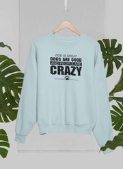 God Is Great Dogs Are Good And People Are Crazy Sweat Shirt - Freeyouthzbandz