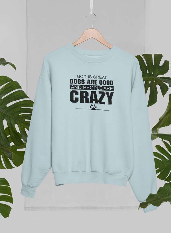 God Is Great Dogs Are Good And People Are Crazy Sweat Shirt - Freeyouthzbandz